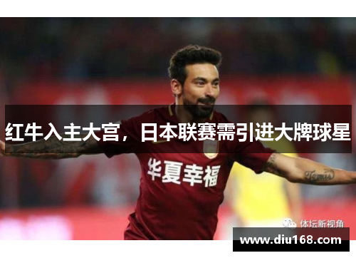 红牛入主大宫,日本联赛需引进大牌球星 红牛入主大宫,日本联赛需引进大牌球星