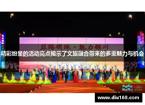 精彩纷呈的活动亮点揭示了文旅融合带来的多重魅力与机会 精彩纷呈的活动亮点揭示了文旅融合带来的多重魅力与机会