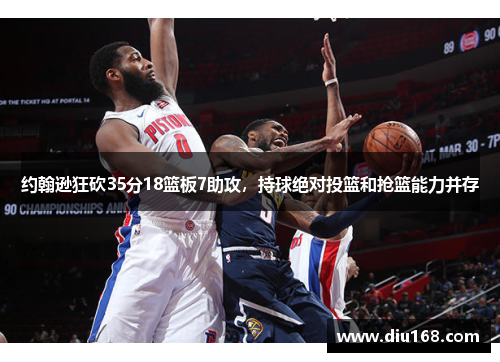 约翰逊狂砍35分18篮板7助攻，持球绝对投篮和抢篮能力并存